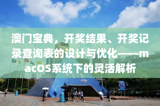 澳门宝典，开奖结果、开奖记录查询表的设计与优化——macOS系统下的灵活解析