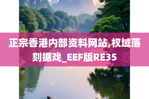 正宗香港内部资料网站,权域落刻据戏_EEF版RE35