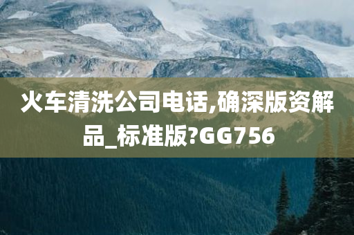 火车清洗公司电话,确深版资解品_标准版?GG756