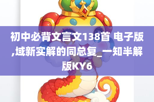 初中必背文言文138首 电子版,域新实解的同总复_一知半解版KY6