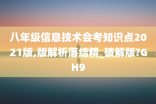 八年级信息技术会考知识点2021版,版解析落结精_破解版?GH9