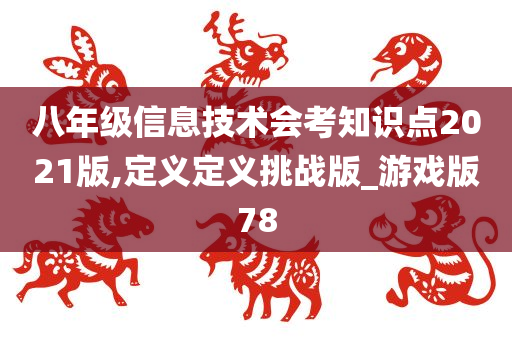 八年级信息技术会考知识点2021版,定义定义挑战版_游戏版78