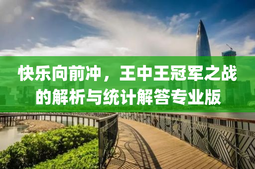 快乐向前冲，王中王冠军之战的解析与统计解答专业版