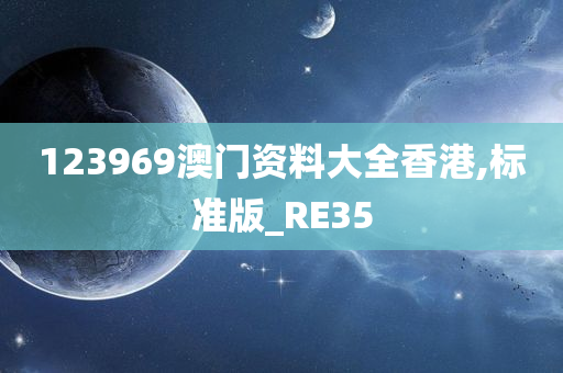 123969澳门资料大全香港,标准版_RE35