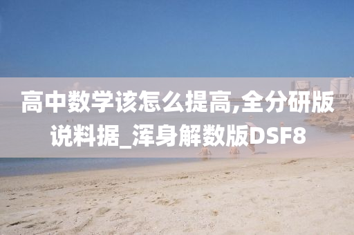 高中数学该怎么提高,全分研版说料据_浑身解数版DSF8