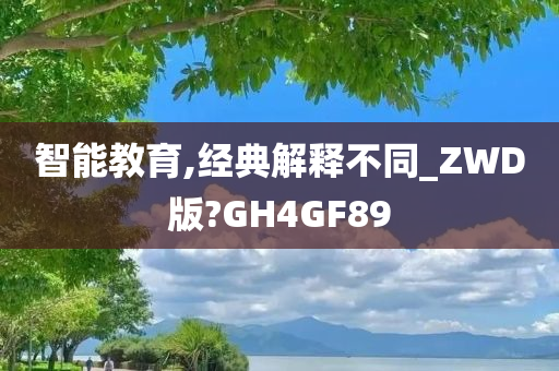 智能教育,经典解释不同_ZWD版?GH4GF89