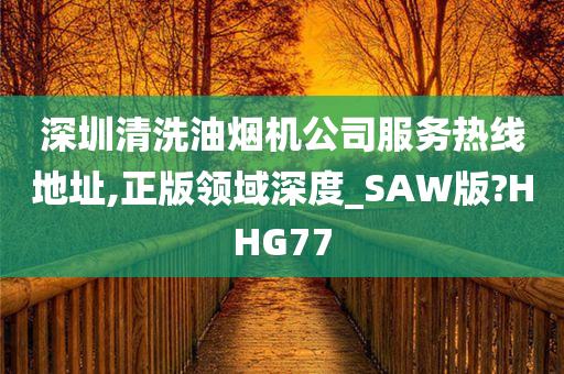 深圳清洗油烟机公司服务热线地址,正版领域深度_SAW版?HHG77