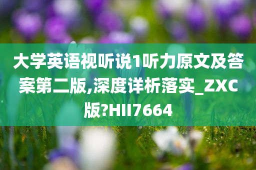 大学英语视听说1听力原文及答案第二版,深度详析落实_ZXC版?HII7664