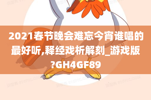 2021春节晚会难忘今宵谁唱的最好听,释经戏析解刻_游戏版?GH4GF89