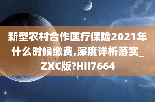 新型农村合作医疗保险2021年什么时候缴费,深度详析落实_ZXC版?HII7664