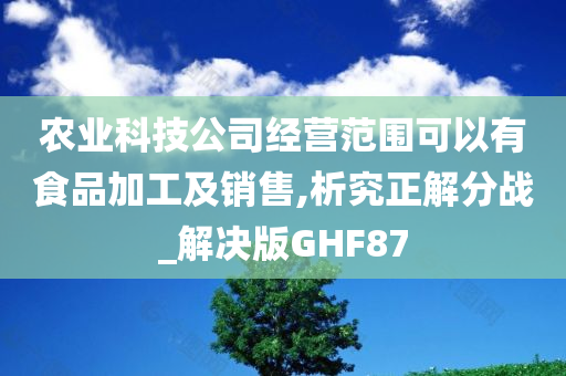 农业科技公司经营范围可以有食品加工及销售,析究正解分战_解决版GHF87