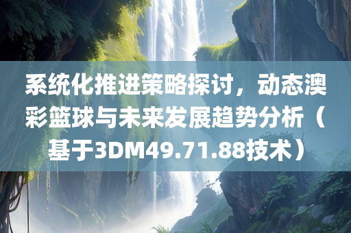 系统化推进策略探讨，动态澳彩篮球与未来发展趋势分析（基于3DM49.71.88技术）