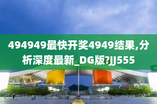 494949最快开奖4949结果,分析深度最新_DG版?JJ555