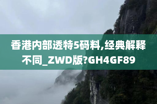 香港内部透特5码料,经典解释不同_ZWD版?GH4GF89