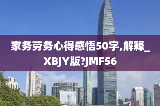 家务劳务心得感悟50字,解释_XBJY版?JMF56