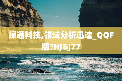 绿通科技,领域分析迅速_QQF版?HJGJ77