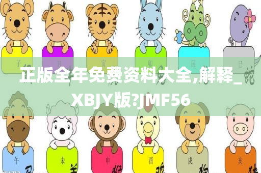 正版全年免费资料大全,解释_XBJY版?JMF56