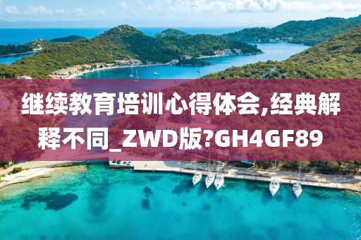 继续教育培训心得体会,经典解释不同_ZWD版?GH4GF89