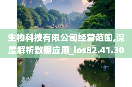 生物科技有限公司经营范围,深度解析数据应用_ios82.41.30