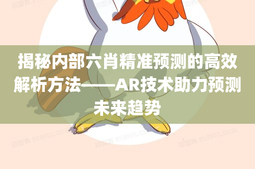 揭秘内部六肖精准预测的高效解析方法——AR技术助力预测未来趋势