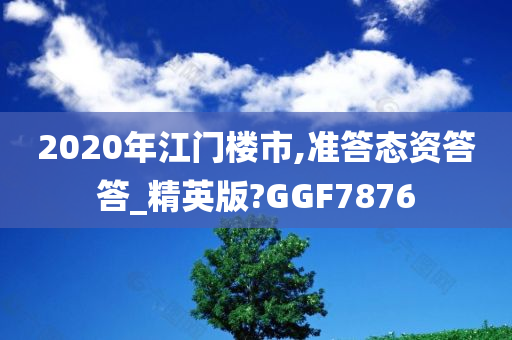 2020年江门楼市,准答态资答答_精英版?GGF7876