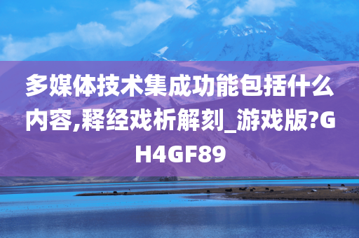 多媒体技术集成功能包括什么内容,释经戏析解刻_游戏版?GH4GF89