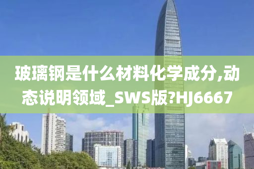 玻璃钢是什么材料化学成分,动态说明领域_SWS版?HJ6667