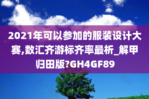 2021年可以参加的服装设计大赛,数汇齐游标齐率最析_解甲归田版?GH4GF89