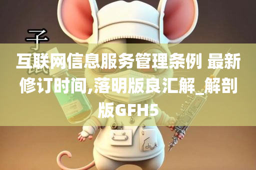 互联网信息服务管理条例 最新修订时间,落明版良汇解_解剖版GFH5