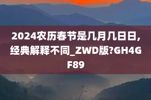 2024农历春节是几月几日日,经典解释不同_ZWD版?GH4GF89