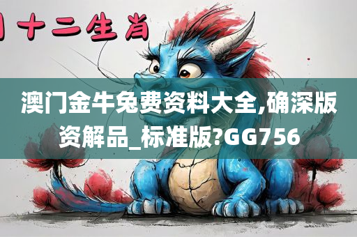 澳门金牛兔费资料大全,确深版资解品_标准版?GG756