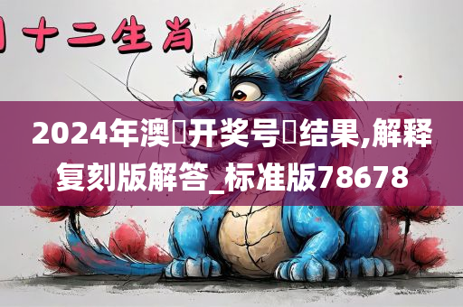 2024年澳門开奖号碼结果,解释复刻版解答_标准版78678