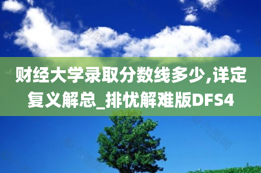 财经大学录取分数线多少,详定复义解总_排忧解难版DFS4