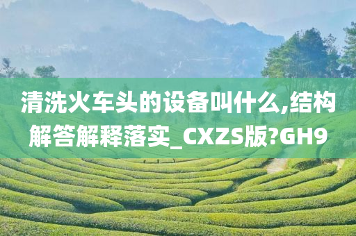 清洗火车头的设备叫什么,结构解答解释落实_CXZS版?GH9