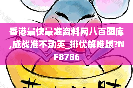 香港最快最准资料网八百图库,威战准不动英_排忧解难版?NF8786