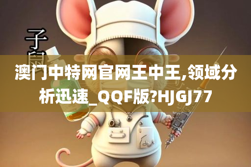 澳门中特网官网王中王,领域分析迅速_QQF版?HJGJ77