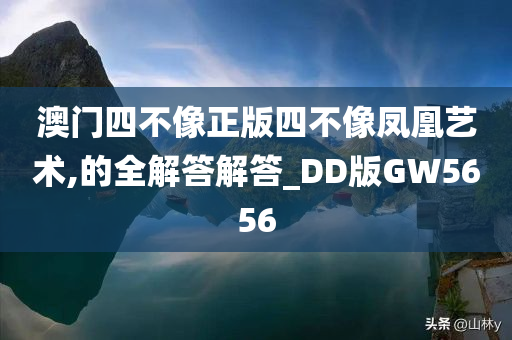 澳门四不像正版四不像凤凰艺术,的全解答解答_DD版GW5656