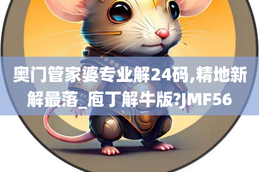 奥门管家婆专业解24码,精地新解最落_庖丁解牛版?JMF56