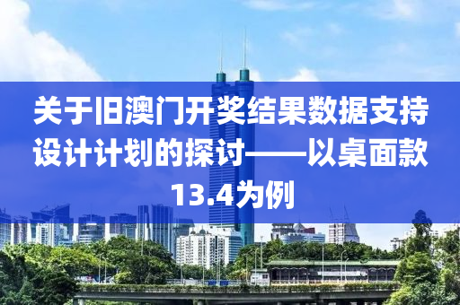 关于旧澳门开奖结果数据支持设计计划的探讨——以桌面款13.4为例