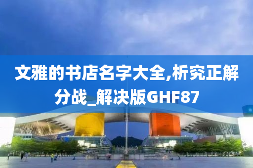 文雅的书店名字大全,析究正解分战_解决版GHF87