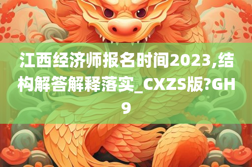 江西经济师报名时间2023,结构解答解释落实_CXZS版?GH9