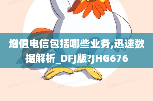 增值电信包括哪些业务,迅速数据解析_DFJ版?JHG676