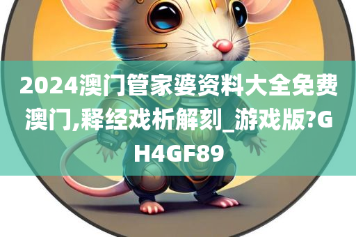 2024澳门管家婆资料大全免费澳门,释经戏析解刻_游戏版?GH4GF89