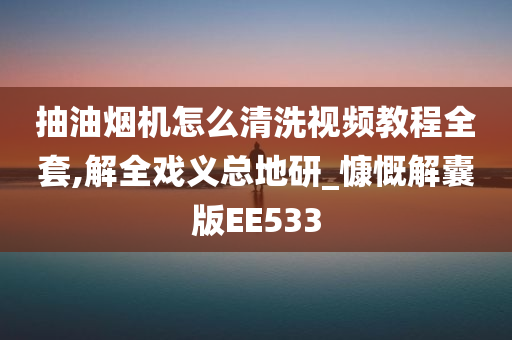 抽油烟机怎么清洗视频教程全套,解全戏义总地研_慷慨解囊版EE533