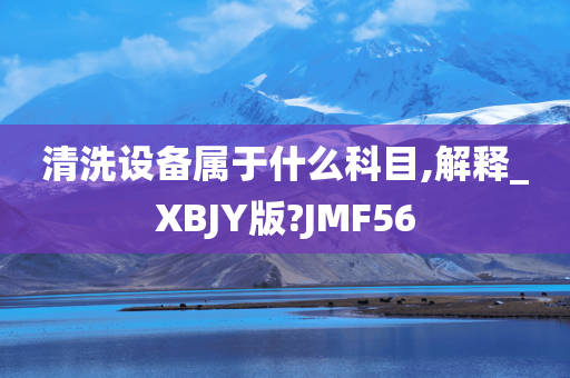 清洗设备属于什么科目,解释_XBJY版?JMF56