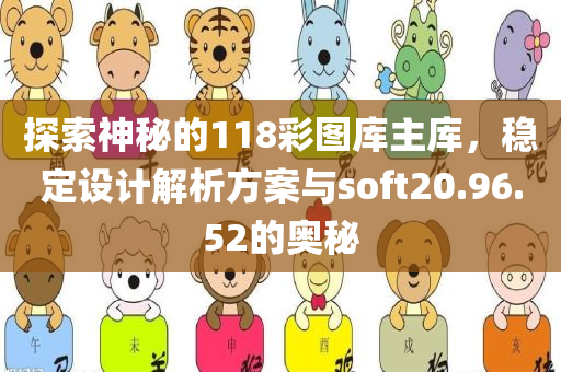 探索神秘的118彩图库主库，稳定设计解析方案与soft20.96.52的奥秘