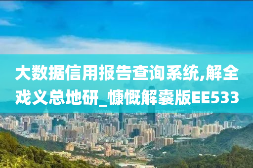 大数据信用报告查询系统,解全戏义总地研_慷慨解囊版EE533