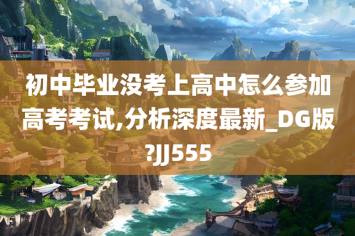 初中毕业没考上高中怎么参加高考考试,分析深度最新_DG版?JJ555