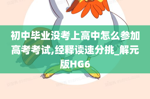 初中毕业没考上高中怎么参加高考考试,经释读速分挑_解元版HG6