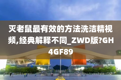 灭老鼠最有效的方法洗洁精视频,经典解释不同_ZWD版?GH4GF89